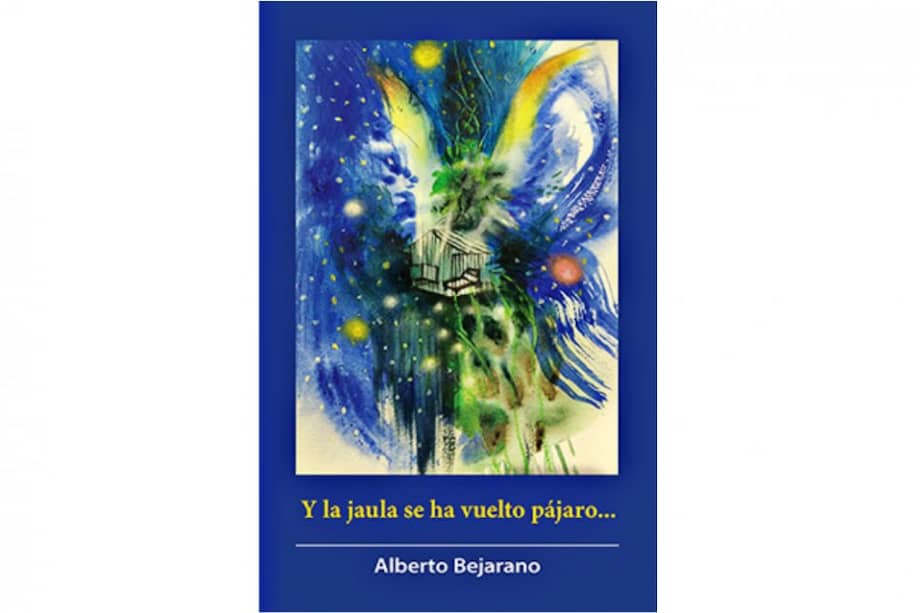 Portada del libro "Y la jaula se ha vuelto pájaro", de Alberto Bejarano.