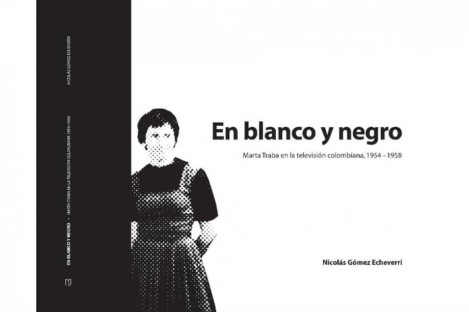 Portada del libro "En blanco y negro", Marta Traba en la televisión colombiana, 1954 – 1958. Ediciones Uniandes, 2008. / Foto: Archivo privado Nicolás Gómez E.