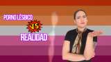 ¿Por qué el porno lésbico crea ideas falsas sobre el sexo entre mujeres?