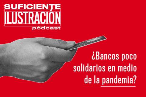 [Suficiente Ilustración] ¿Bancos poco solidarios en la pandemia? Las críticas desde el Congreso