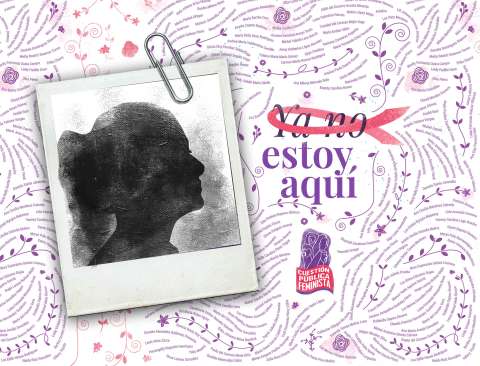 #YaNoEstoyAquí: Hasta hacer de las víctimas de feminicidio las siempre vivas