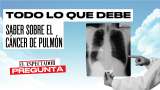 Todo lo que usted debe saber del cáncer de pulmón