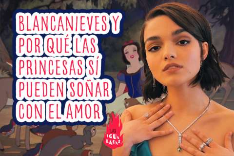 Blancanieves y por qué las princesas sí pueden soñar con el amor