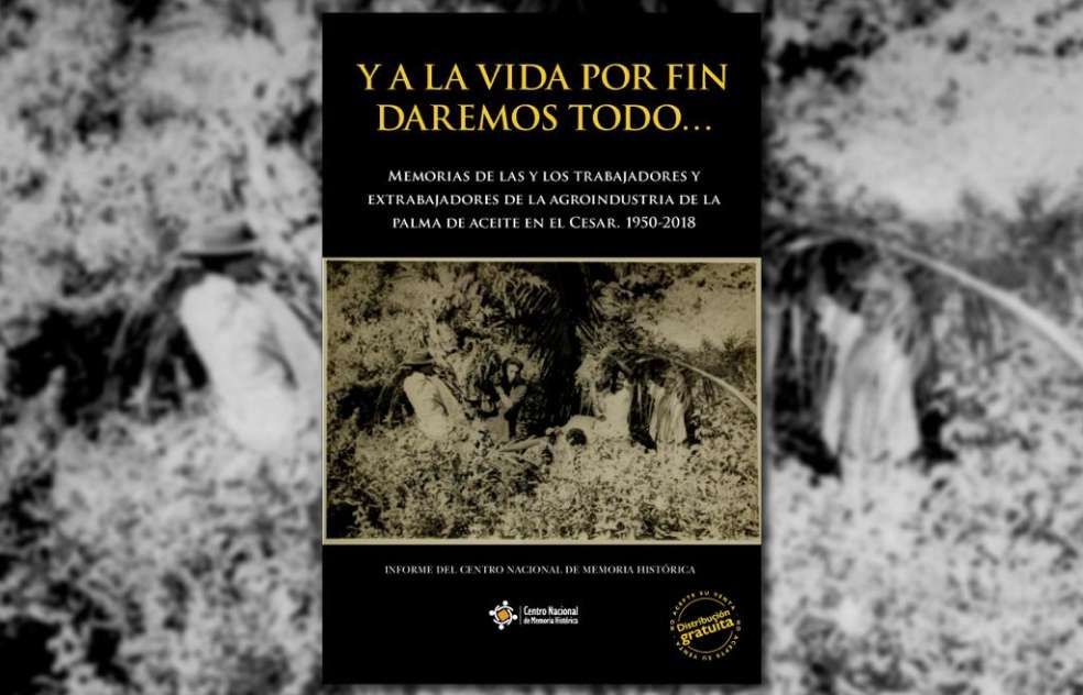 El informe Y a la vida daremos todo detalla la violencia de la que fueron víctimas varias organizaciones sindicales de la palma de aceite en Cesar, desde la década de 1970.