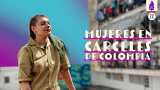 Mujeres en cárceles de Colombia: doble condena, violencia y abandono