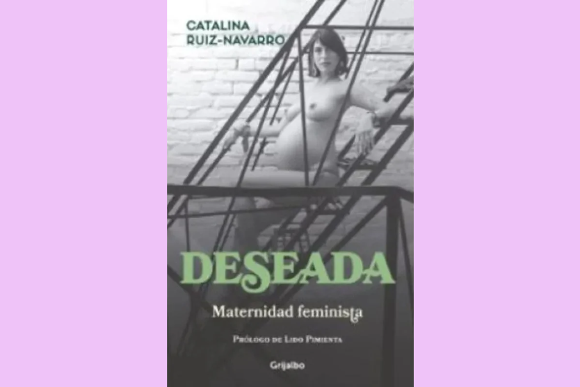 En Deseada, maternidad feminista, Catalina Ruiz-Navarro se atreve a hacer preguntas que cuestionan los discursos tradicionales sobre la maternidad